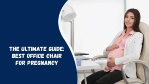 Finding the perfect office chair for pregnancy a comprehensive guide: Understanding Your Body’s Changes